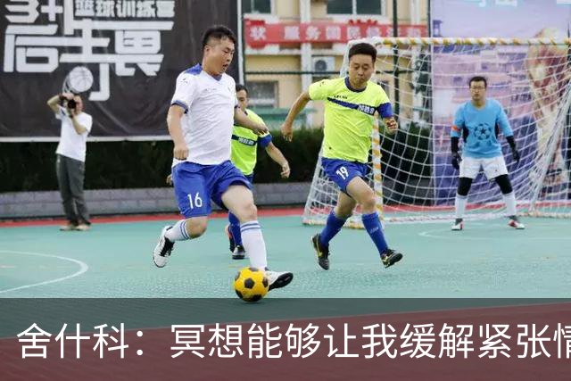 舍什科：冥想能够让我缓解紧张情绪 我在场上的优势是射门和速度